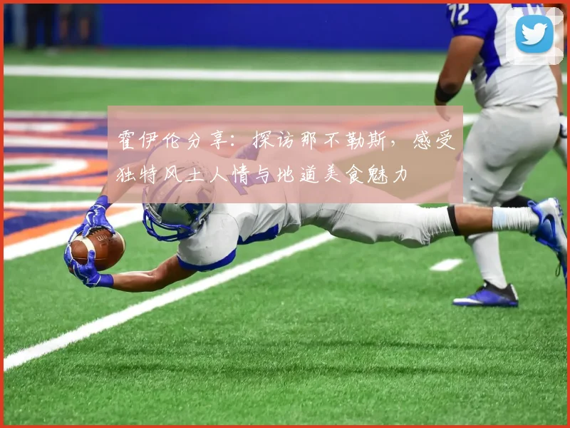 霍伊伦分享：探访那不勒斯，感受独特风土人情与地道美食魅力