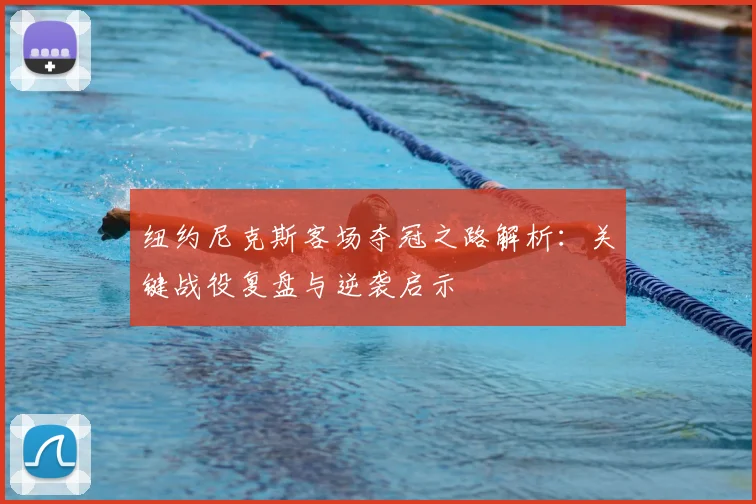 纽约尼克斯客场夺冠之路解析：关键战役复盘与逆袭启示