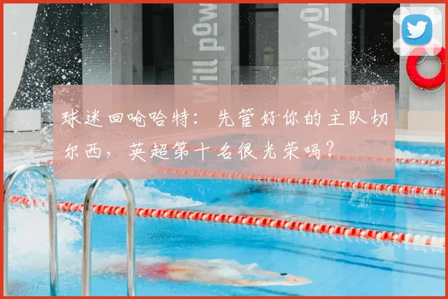 球迷回呛哈特：先管好你的主队切尔西，英超第十名很光荣吗？