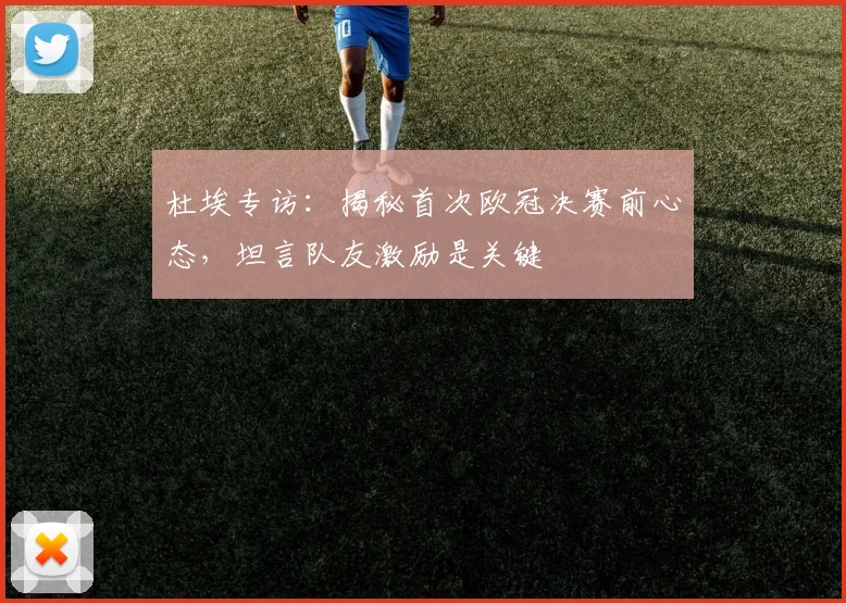 杜埃专访:揭秘首次欧冠决赛前心态,坦言队友激励是关键